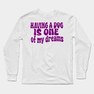 having a dog is one of my dreams Long Sleeve T-Shirt